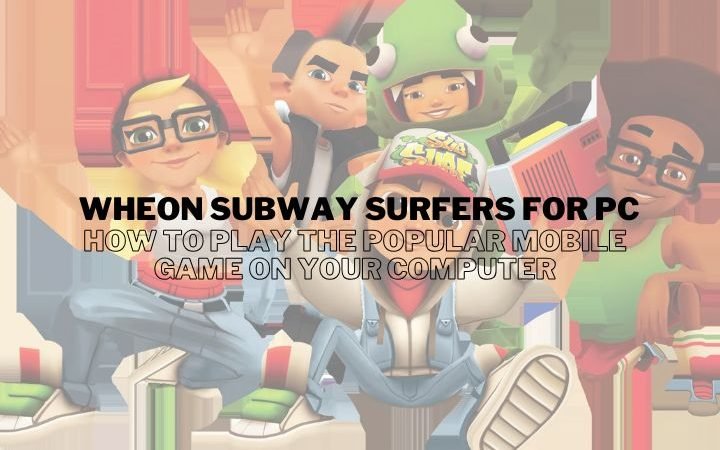 Wheon Subway Surfers for PC: How to Play the Popular Mobile Game on Your Computer
